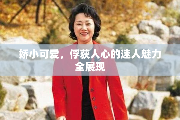 娇小可爱，俘获人心的迷人魅力全展现