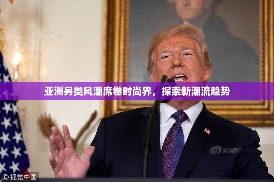 亚洲另类风潮席卷时尚界，探索新潮流趋势