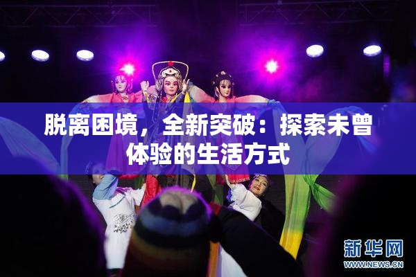 脱离困境，全新突破：探索未曾体验的生活方式
