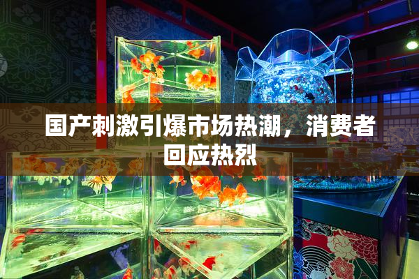 国产刺激引爆市场热潮，消费者回应热烈
