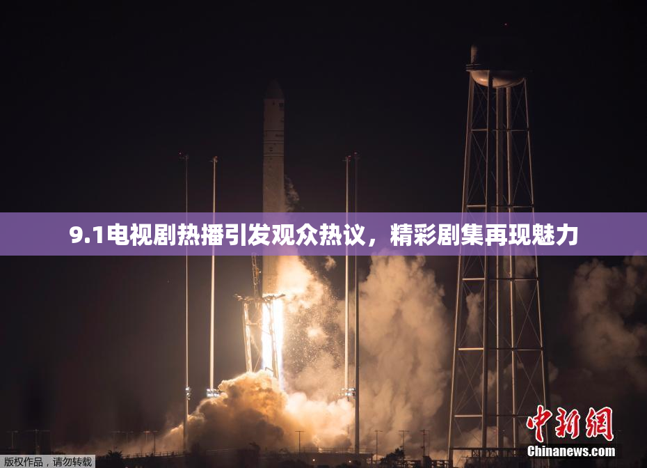 9.1电视剧热播引发观众热议，精彩剧集再现魅力