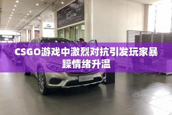 CSGO游戏中激烈对抗引发玩家暴躁情绪升温