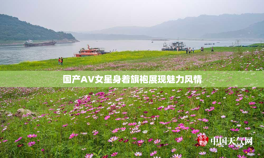 国产AV女星身着旗袍展现魅力风情