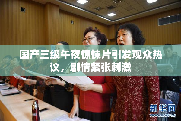 国产三级午夜惊悚片引发观众热议，剧情紧张刺激
