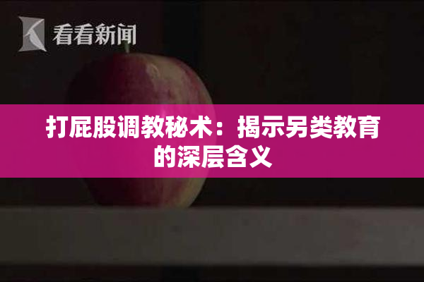 打屁股调教秘术：揭示另类教育的深层含义
