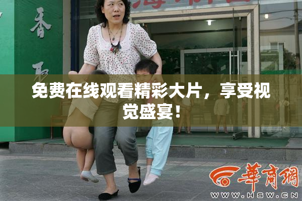 免费在线观看精彩大片，享受视觉盛宴！