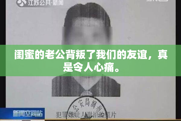 闺蜜的老公背叛了我们的友谊，真是令人心痛。
