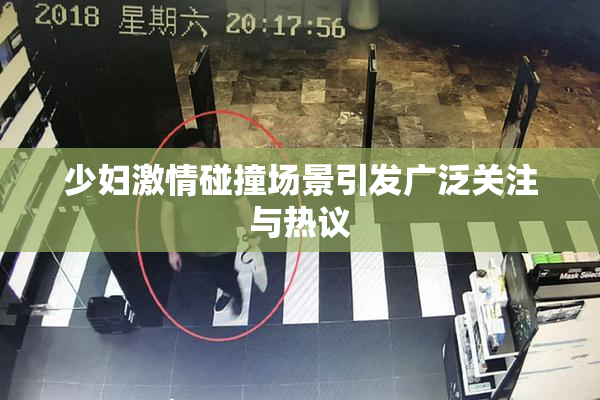 少妇激情碰撞场景引发广泛关注与热议
