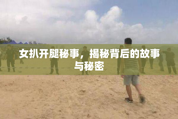 女扒开腿秘事，揭秘背后的故事与秘密
