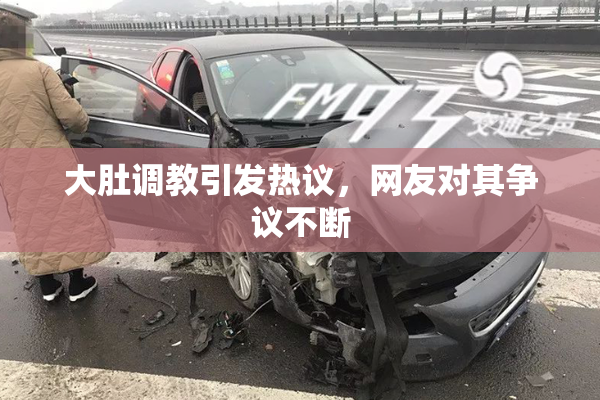 大肚调教引发热议，网友对其争议不断