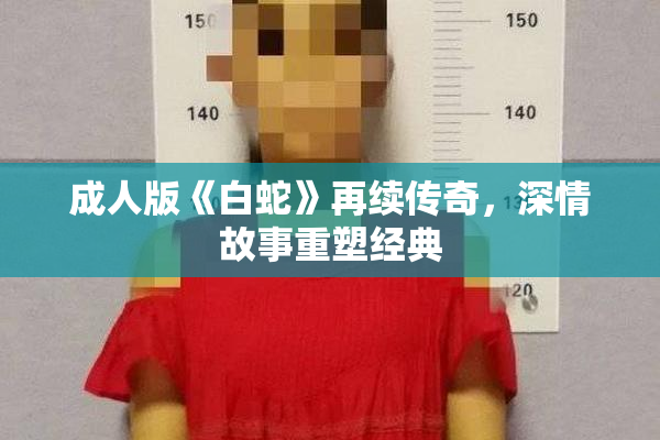 成人版《白蛇》再续传奇，深情故事重塑经典