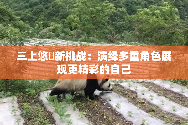 三上悠亜新挑战：演绎多重角色展现更精彩的自己