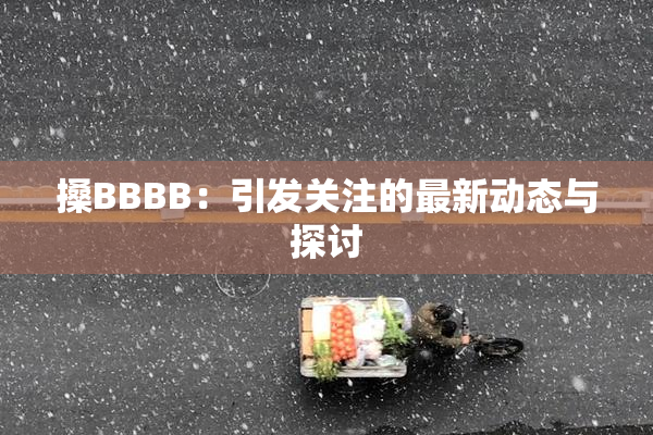 搡BBBB：引发关注的最新动态与探讨