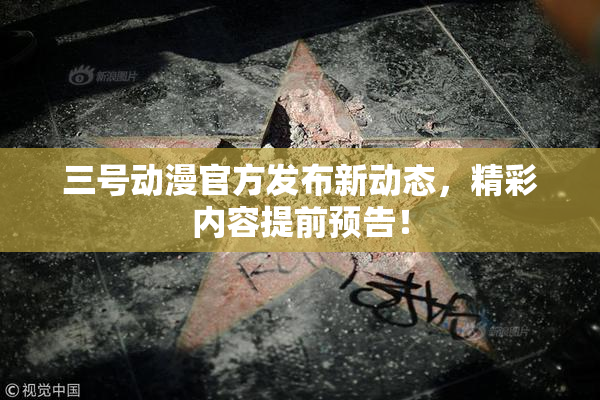 三号动漫官方发布新动态，精彩内容提前预告！