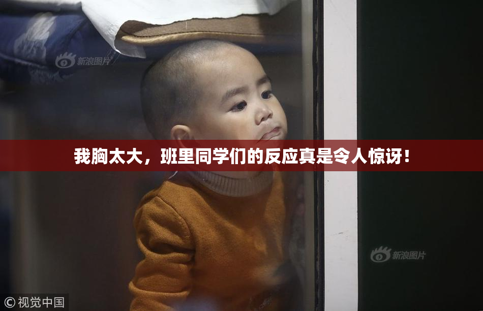 我胸太大，班里同学们的反应真是令人惊讶！