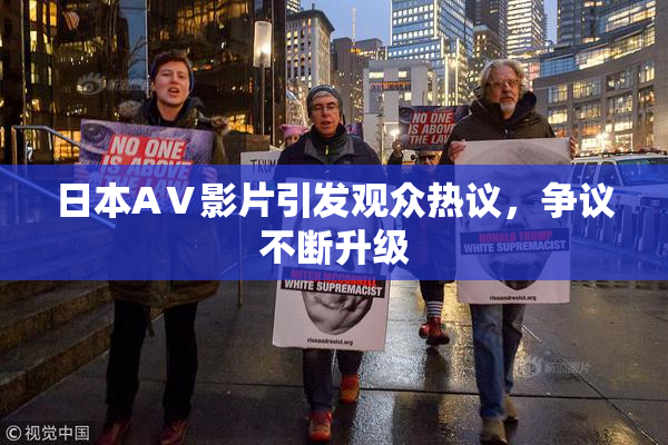 日本AⅤ影片引发观众热议，争议不断升级