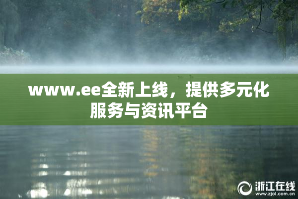 www.ee全新上线，提供多元化服务与资讯平台