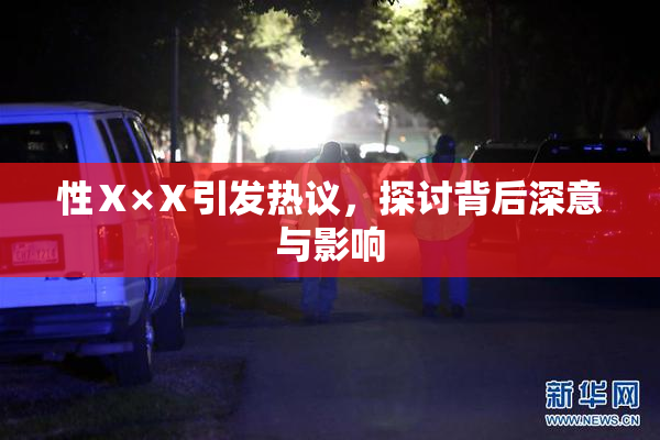 性Ⅹ×Ⅹ引发热议，探讨背后深意与影响