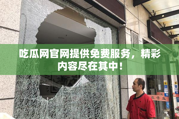 吃瓜网官网提供免费服务，精彩内容尽在其中！