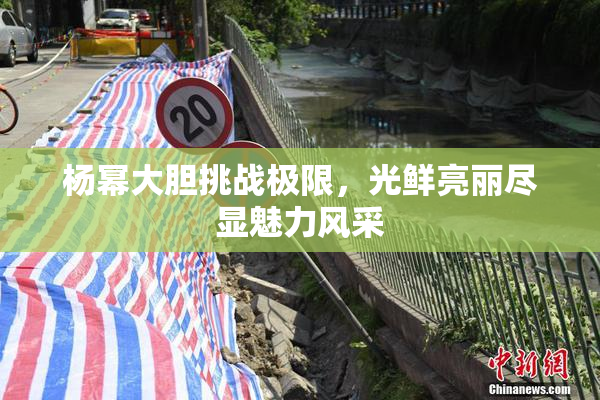 杨幂大胆挑战极限，光鲜亮丽尽显魅力风采