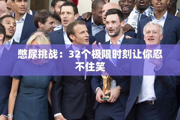 憋尿挑战：32个极限时刻让你忍不住笑