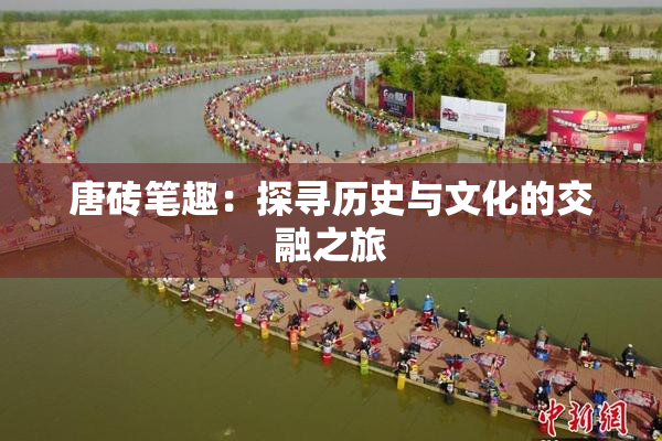 唐砖笔趣：探寻历史与文化的交融之旅
