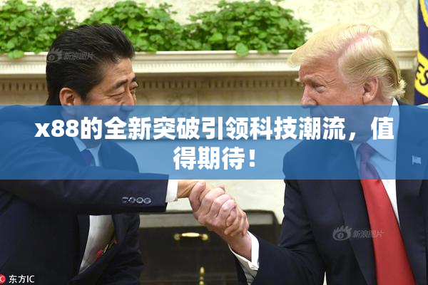 x88的全新突破引领科技潮流，值得期待！