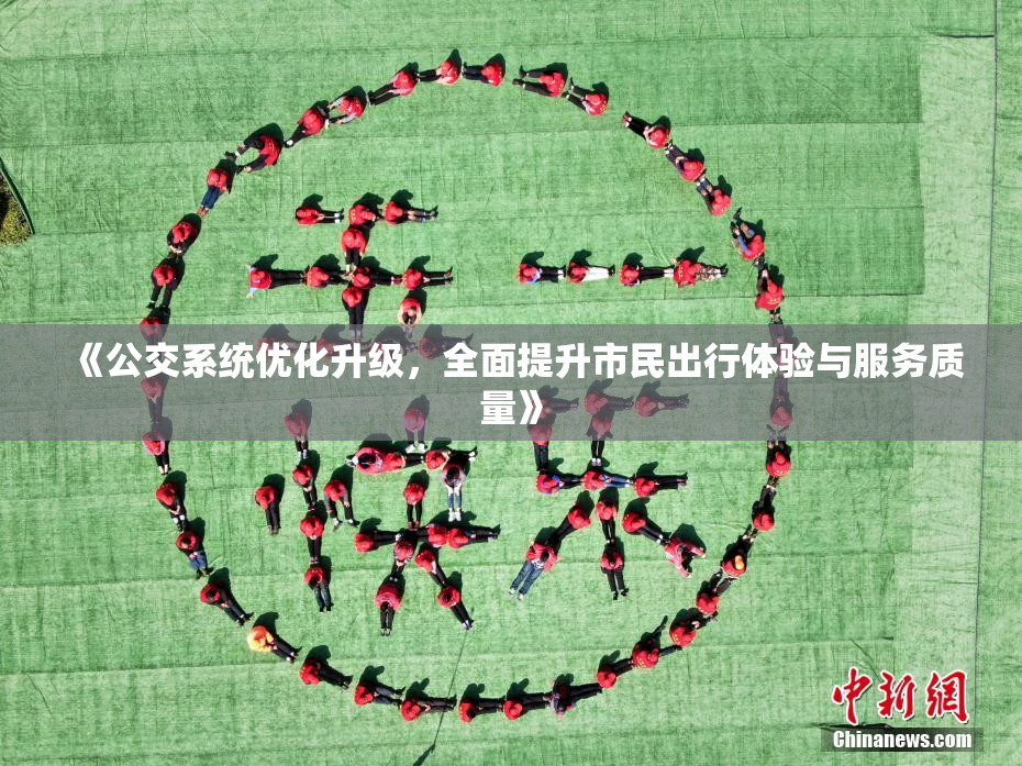 《公交系统优化升级，全面提升市民出行体验与服务质量》