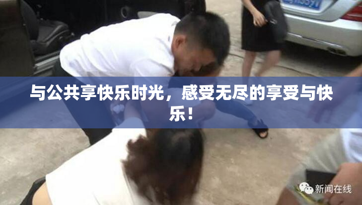 与公共享快乐时光，感受无尽的享受与快乐！