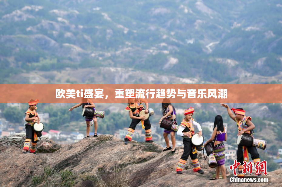 欧美ti盛宴，重塑流行趋势与音乐风潮