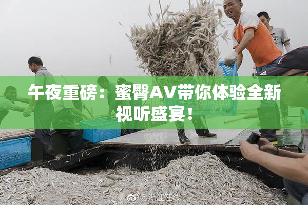 午夜重磅：蜜臀AV带你体验全新视听盛宴！