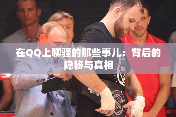 在QQ上聊骚的那些事儿：背后的隐秘与真相