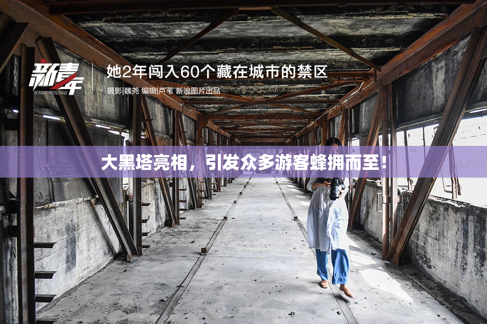 大黑塔亮相，引发众多游客蜂拥而至！