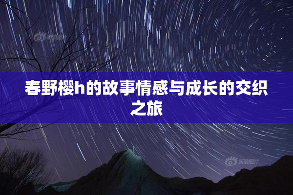 春野樱h的故事情感与成长的交织之旅