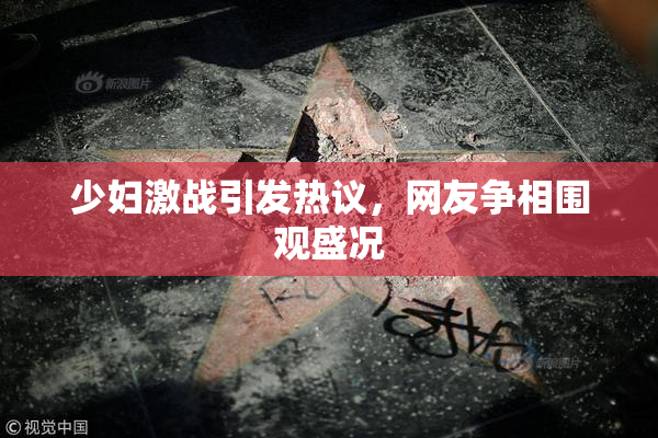 少妇激战引发热议，网友争相围观盛况