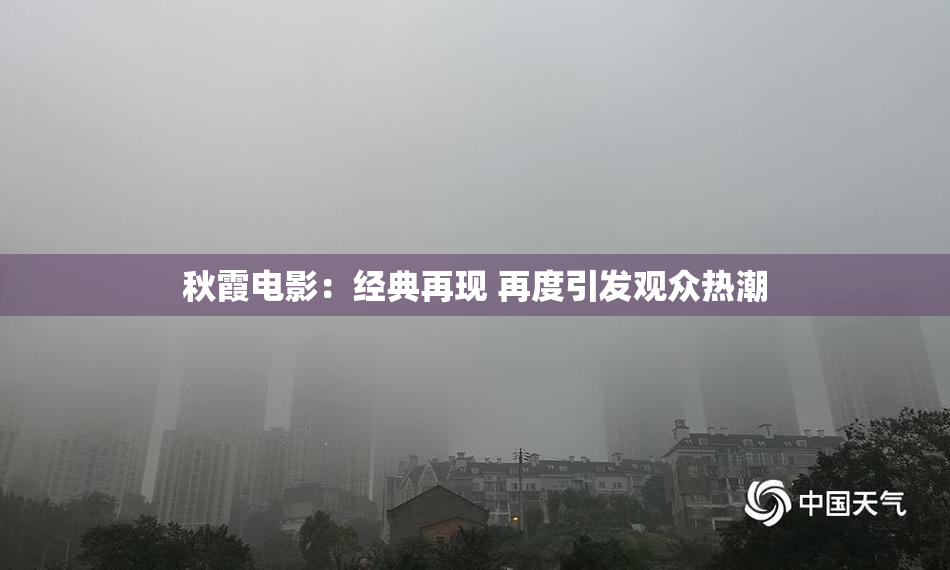 秋霞电影：经典再现 再度引发观众热潮