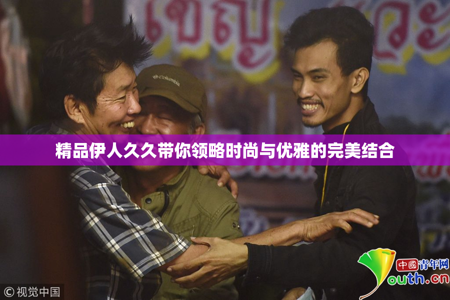 精品伊人久久带你领略时尚与优雅的完美结合