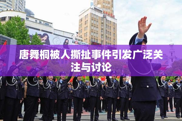 唐舞桐被人撕扯事件引发广泛关注与讨论