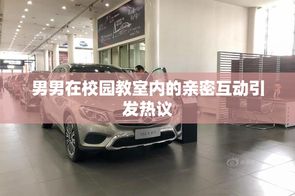 男男在校园教室内的亲密互动引发热议