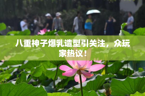 八重神子爆乳造型引关注，众玩家热议！