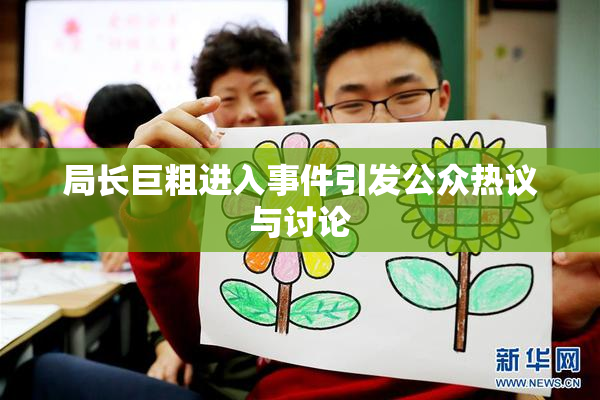 局长巨粗进入事件引发公众热议与讨论
