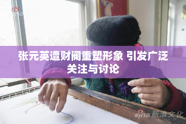 张元英遭财阀重塑形象 引发广泛关注与讨论