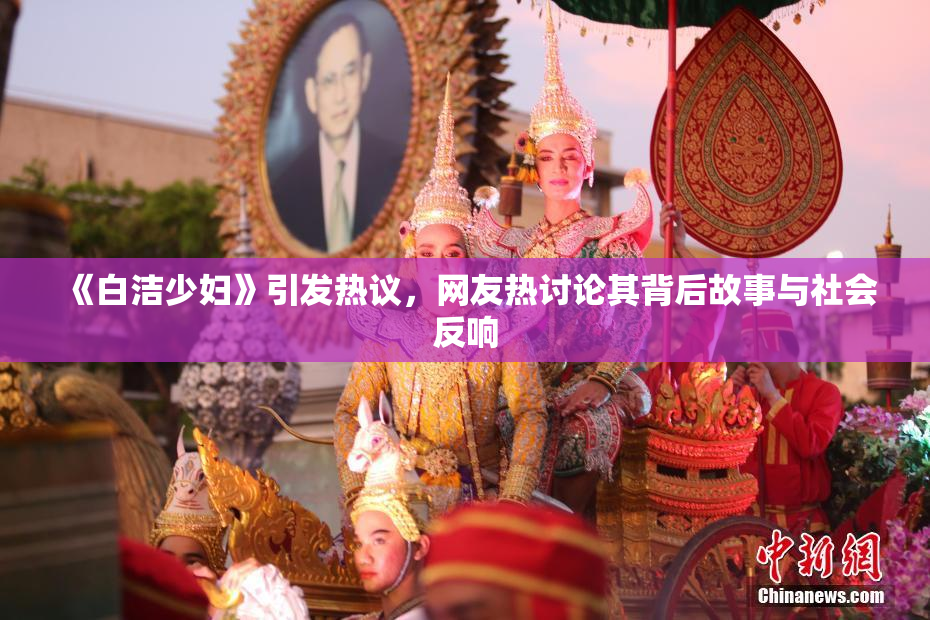 《白洁少妇》引发热议，网友热讨论其背后故事与社会反响