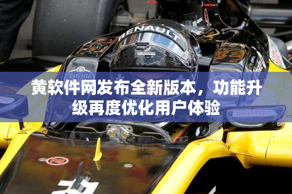 黄软件网发布全新版本，功能升级再度优化用户体验