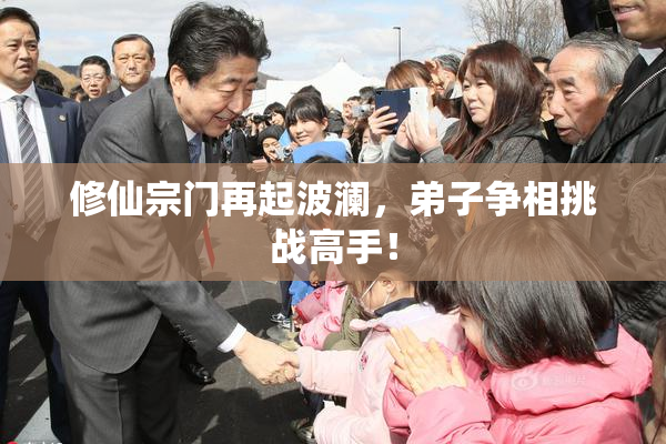 修仙宗门再起波澜，弟子争相挑战高手！