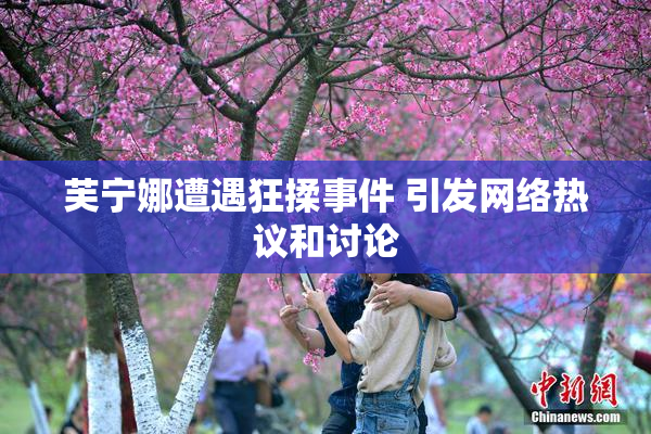 芙宁娜遭遇狂揉事件 引发网络热议和讨论