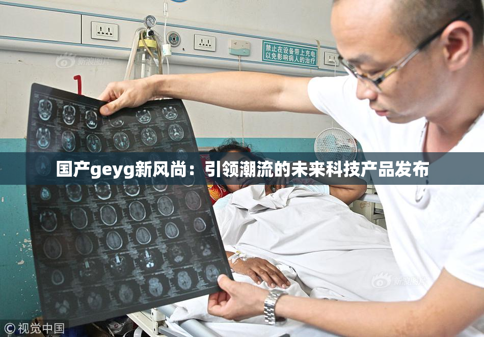 国产geyg新风尚：引领潮流的未来科技产品发布