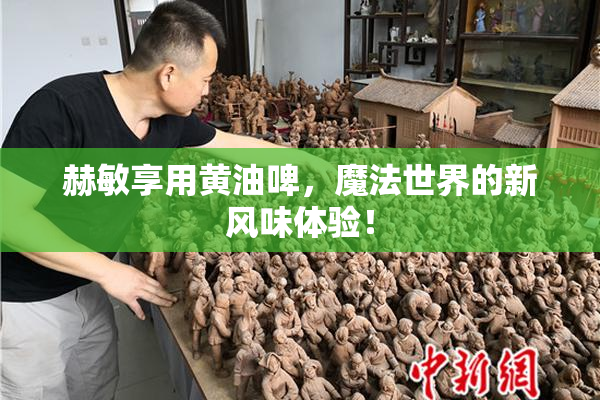 赫敏享用黄油啤，魔法世界的新风味体验！