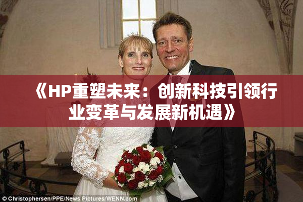 《HP重塑未来：创新科技引领行业变革与发展新机遇》