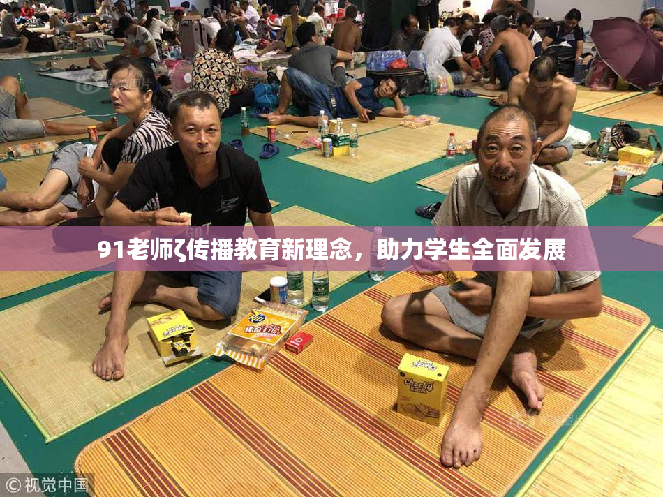91老师ζ传播教育新理念，助力学生全面发展